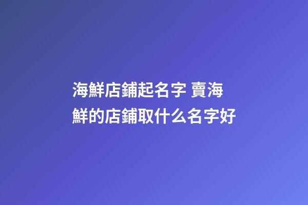 海鮮店鋪起名字 賣海鮮的店鋪取什么名字好-第1張-店鋪起名-玄機派